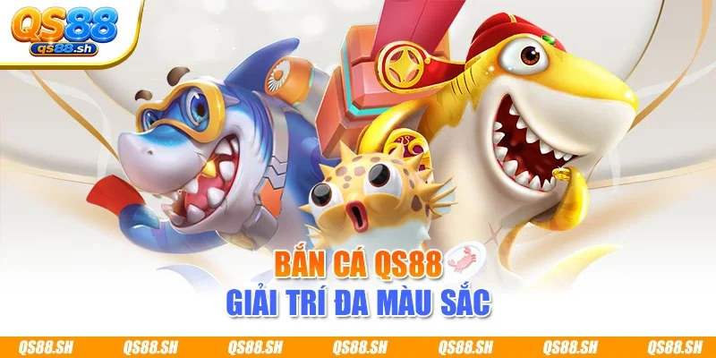 Bắn cá QS88 giải trí đa màu sắc