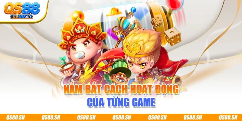 Nắm bắt cách hoạt động của từng game