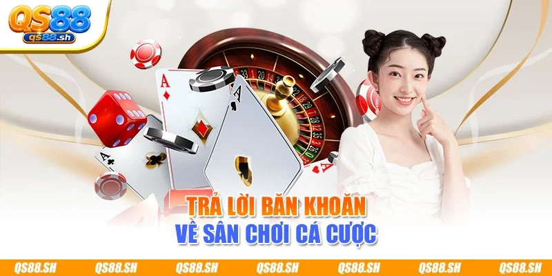 Trả lời băn khoăn về sân chơi cá cược 