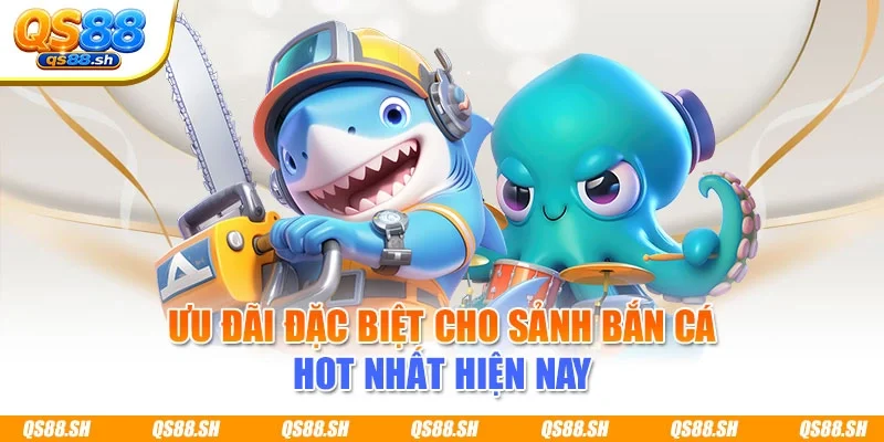 Ưu đãi đặc biệt cho sảnh bắn cá hot nhất hiện nay